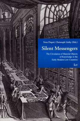 Silent Messengers: The Circulation of Material Objects of Knowledge in the Early Modern Low Countries - Dupre, Sven (Editor), and Luthy, Christoph (Editor)