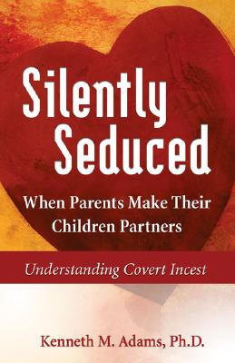 Silently Seduced: When Parents Make Their Children Partners - Understanding Covert Incest - Adams, Kenneth M