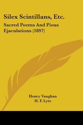 Silex Scintillans, Etc.: Sacred Poems And Pious Ejaculations (1897) - Vaughan, Henry, and Lyte, H F