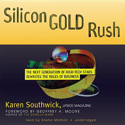 Silicon Gold Rush: The Next Generation of High-Tech Stars Rewrites the Rules of Business - Southwick, Karen, and Moore, Geoffrey A (Foreword by), and Mathan, Sneha (Read by)