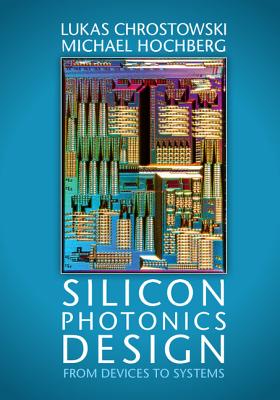 Silicon Photonics Design: From Devices to Systems - Chrostowski, Lukas, and Hochberg, Michael