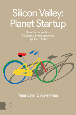 Silicon Valley: Planet Startup: Disruptive Innovation, Passionate Entrepreneurship & High-tech Startups - Ester, Peter, and Maas, Arne