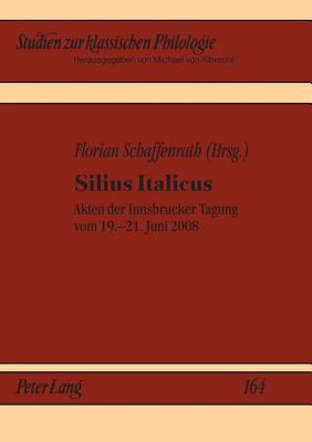 Silius Italicus: Akten Der Innsbrucker Tagung Vom 19.-21. Juni 2008 - Von Albrecht, Michael (Editor), and Von Albrecht, Christiane (Editor), and Schaffenrath, Florian (Editor)