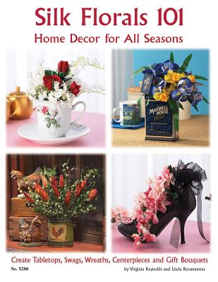 Silk Florals 101: Home Decor for All Seasons: Create Tabletops, Swags, Wreaths, Centerpieces and Gift Bouquets - Reynolds, Virginia, and Rocamontes, Linda