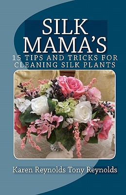 Silk Mama's 15 Tips and Tricks for Cleaning Silk Plants: Bonus Easter and Wedding Mementos and Keepsakes - Reynolds, Tony, and Reynolds, Karen