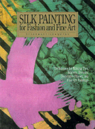 Silk Painting for Fashion and Fine Art: Techniques for Making Ties, Scarves, Dresses, Decorative Pillows and Fine Art P Aintings