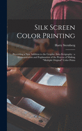 Silk Screen Color Printing: Presenting a New Addition to the Graphic Arts--serigraphy: a Demonstration and Explanation of the Process of Making multiple Original Color Prints