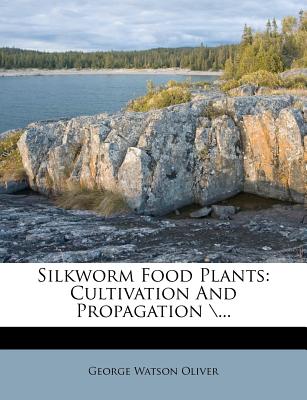 Silkworm Food Plants: Cultivation and Propagation \... - Oliver, George Watson