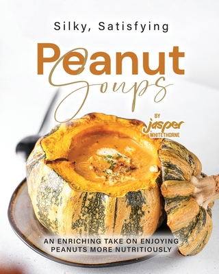 Silky, Satisfying Peanut Soups: An Enriching Take on Enjoying Peanuts More Nutritiously - Whitethorne, Jasper