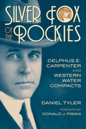 Silver Fox of the Rockies: Delphus E. Carpenter and Western Water Compacts