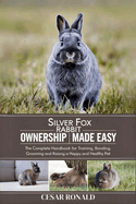 Silver Fox Rabbit Ownership Made Easy: The Complete Handbook For Training, Bonding, Grooming and Raising a Happy And Healthy Pet
