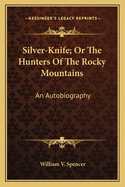 Silver-Knife; Or the Hunters of the Rocky Mountains: An Autobiography