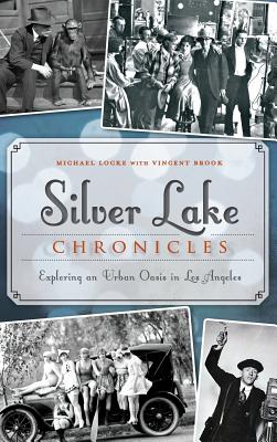 Silver Lake Chronicles: Exploring an Urban Oasis in Los Angeles - Locke, Michael, and Brook, Vincent