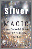 Silver Magic: How Colloidal Silver Can Transform Your Life