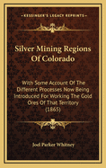 Silver Mining Regions of Colorado: With Some Account of the Different Processes Now Being Introduced for Working the Gold Ores of That Territory (1865)