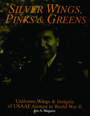 Silver Wings, Pinks & Greens: Uniforms, Wings & Insignia of Usaaf Airmen in WWII - Maguire, Jon A