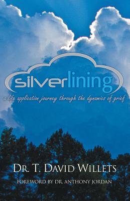 Silverlining: A Life Application Journey Through the Dynamics of Grief - Willets, T David, Dr., and Jordan, Anthony, Dr. (Foreword by)