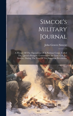 Simcoe's Military Journal: A History Of The Operations Of A Partisan Corps, Called The Queen's Rangers, Commanded By Lieut. Col. J.g. Simcoe, During The War Of The American Revolution - Simcoe, John Graves