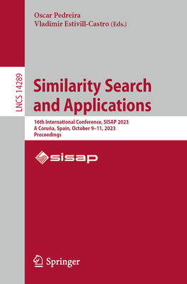 Similarity Search and Applications: 16th International Conference, SISAP 2023, A Corua, Spain, October 9-11, 2023, Proceedings - Pedreira, Oscar (Editor), and Estivill-Castro, Vladimir (Editor)