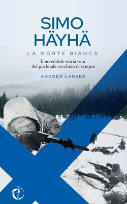 Simo H?yh?, La Morte Bianca: L'incredibile storia vera del pi? letale cecchino di sempre - Larsen, Andrea