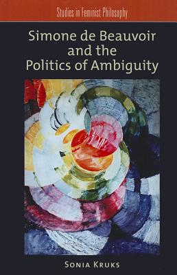 Simone de Beauvoir and the Politics of Ambiguity - Kruks