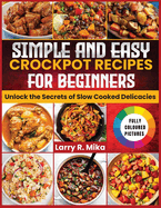 Simple and Easy Crockpot Recipes for Beginners: Unlock the Secrets of Slow Cooked Delicacies