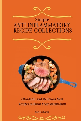 Simple Anti Inflammatory Recipe Collections: Affordable and Delicious Meat Recipes to Boost Your Metabolism - Gibson, Zac