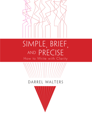 Simple, Brief, and Precise: How to Write with Clarity - Walters, Darrel