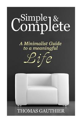 Simple & Complete: A Minimalist Guide to A Meaningful Life - Gauthier, Thomas