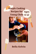 Simple Cooking Recipes for Young Chefs: Easy Cookbook Guide for Ages 6-12