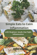 Simple Eats to Calm Inflammation: With Beginner Meals that fight Inflammation