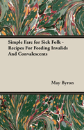 Simple Fare for Sick Folk - Recipes for Feeding Invalids and Convalescents