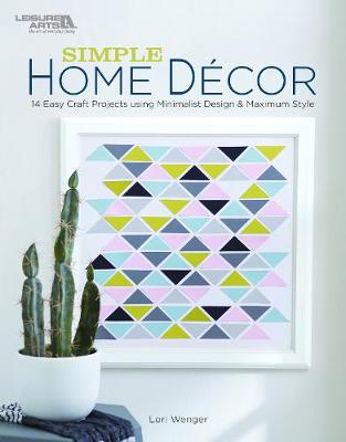 Simple Home Decor: 14 Easy Craft Projects Using Minimalist Design & Maximum Style - Wenger, Lori