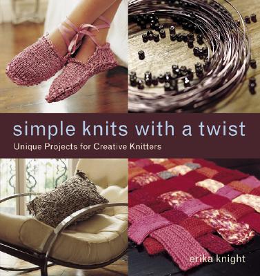 Simple Knits with a Twist: Unique Projects for Creative Knitters - Knight, Erica