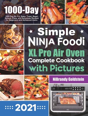 Simple Ninja Foodi XL Pro Air Oven Complete Cookbook with Pictures: 1000-Day Air Fry, Bake, Toast, Bagel, Reheat, Pizza, and Dehydrate Recipes for Beginners and Advanced Users - Goldstein, Nibrandy