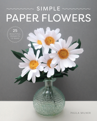 Simple Paper Flowers: 25 Beautiful Projects to Make - Milner, Paula