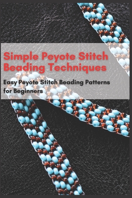 Simple Peyote Stitch Beading Techniques: Easy Peyote Stitch Beading Patterns for Beginners - Taylor, Jessie
