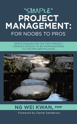"Simple" Project Management: for Noobs to Pros: Simple Enough for the First Project Complex Enough to be Steppingstones to the PMP certification - Kwan Pmp, Ng Wei, and Sanderson, Daniel (Foreword by)