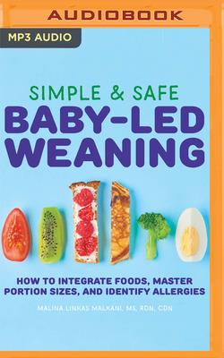 Simple & Safe Baby-Led Weaning: How to Integrate Foods, Master Portion Sizes, and Identify Allergies - Malkani, Malina Linkas, and Patterson, Courtney (Read by)