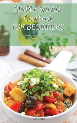 Simple Salad Cookbook For Beginners: Enjoy A Healthy And Lean Lifestyle With These Fresh And Easy To Make Salad Recipes Boost Your Metabolism For A Rapid Weight Loss - Cooper, Lori