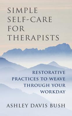 Simple Self-Care for Therapists: Restorative Practices to Weave Through Your Workday - Bush, Ashley Davis