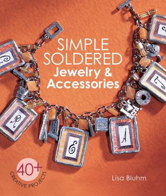 Simple Soldered Jewelry & Accessories: 40+ Creative Projects - Bluhm, Lisa