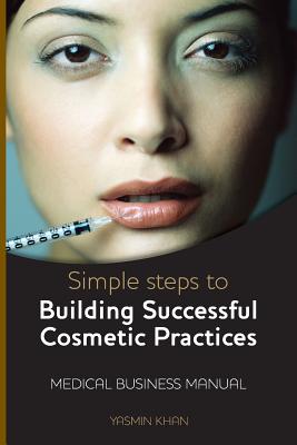 Simple Steps to Building Successful Cosmetic Practices - Khan, Yasmin, Dr.