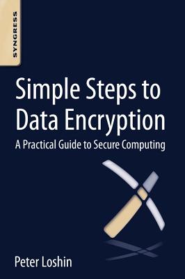 Simple Steps to Data Encryption: A Practical Guide to Secure Computing - Loshin, Peter