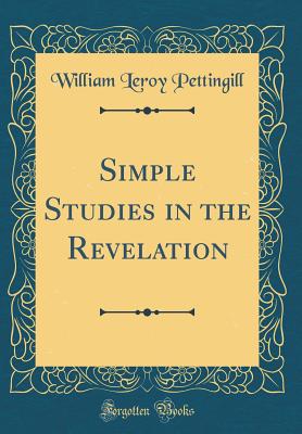 Simple Studies in the Revelation (Classic Reprint) - Pettingill, William Leroy