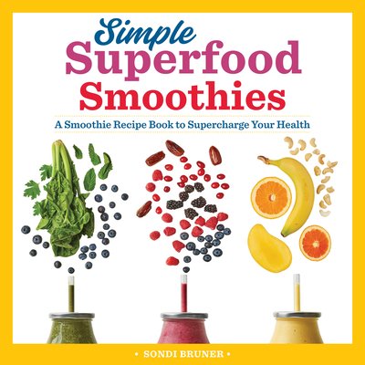 Simple Superfood Smoothies: A Smoothie Recipe Book to Supercharge Your Health - Bruner, Sondi