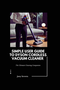 Simple user Guide to Dyson Cordless Vacuum Cleaner: The Ultimate Cleaning Companion