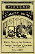 Simple Vegetarian Cookery - A Complete Collection of Old-Time Recipes Without Meat