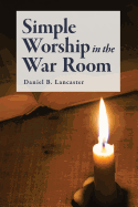 Simple Worship in the War Room: How to Declutter Your Spiritual Life and Strengthen Your Faith