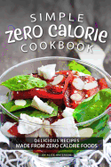 Simple Zero Calorie Cookbook: Delicious Recipes Made from Zero Calorie Foods